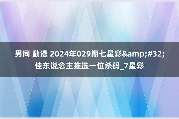 男同 動漫 2024年029期七星彩&#32;佳东说念主推选一位杀码_7星彩