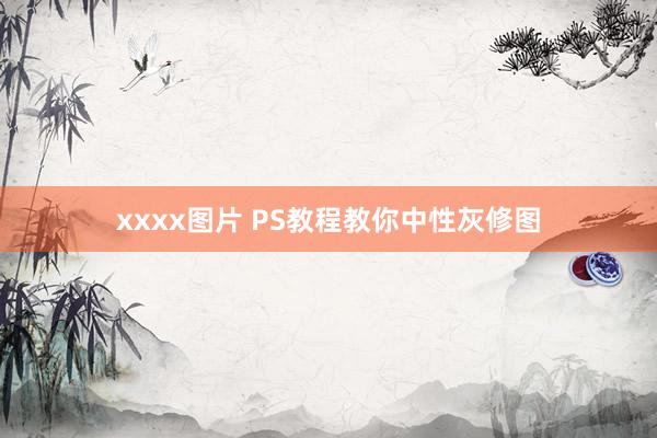 xxxx图片 PS教程教你中性灰修图