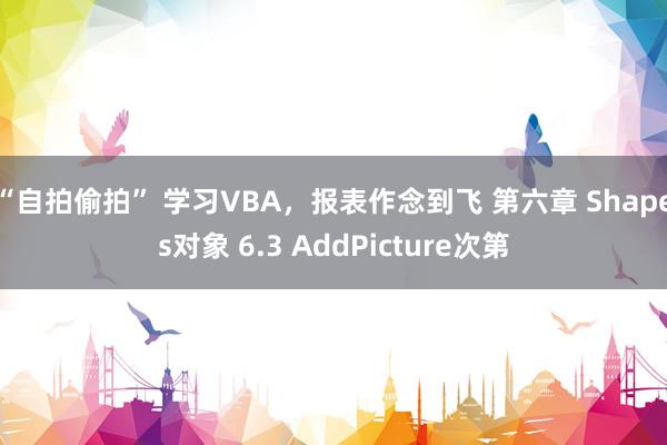 “自拍偷拍” 学习VBA，报表作念到飞 第六章 Shapes对象 6.3 AddPicture次第