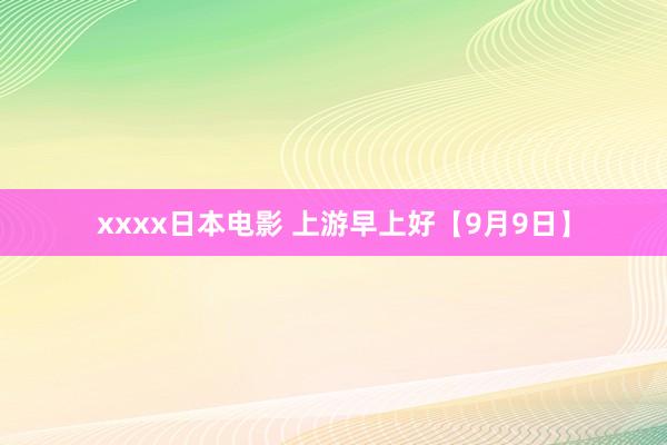 xxxx日本电影 上游早上好【9月9日】