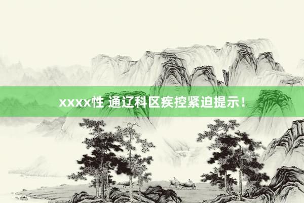 xxxx性 通辽科区疾控紧迫提示！