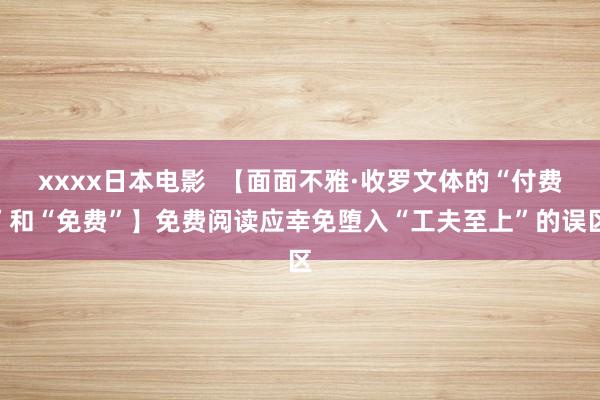 xxxx日本电影  【面面不雅·收罗文体的“付费”和“免费”】免费阅读应幸免堕入“工夫至上”的误区