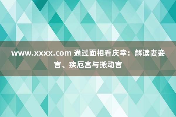 www.xxxx.com 通过面相看庆幸：解读妻妾宫、疾厄宫与搬动宫