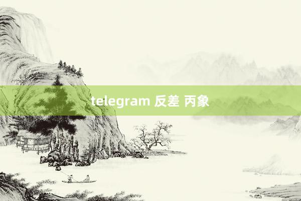 telegram 反差 丙象