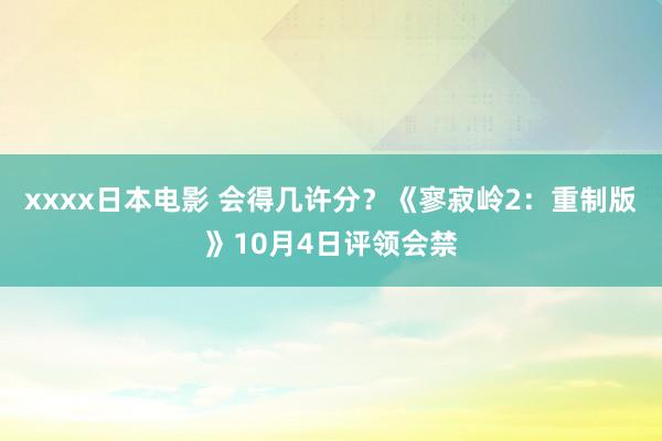 xxxx日本电影 会得几许分？《寥寂岭2：重制版》10月4日评领会禁