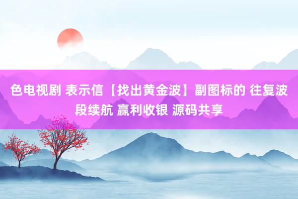 色电视剧 表示信【找出黄金波】副图标的 往复波段续航 赢利收银 源码共享