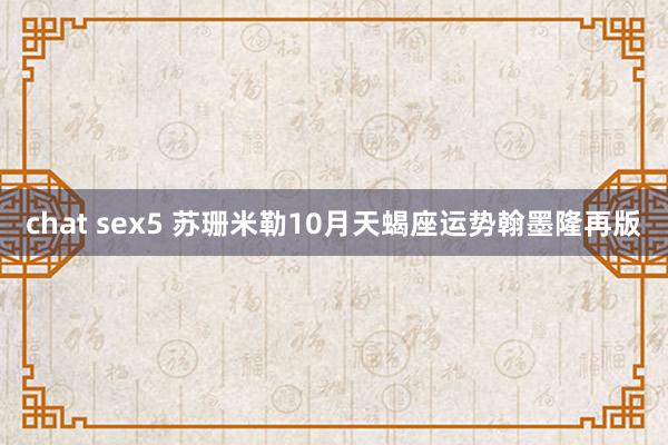 chat sex5 苏珊米勒10月天蝎座运势翰墨隆再版