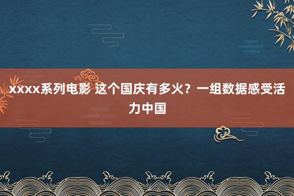 xxxx系列电影 这个国庆有多火？一组数据感受活力中国