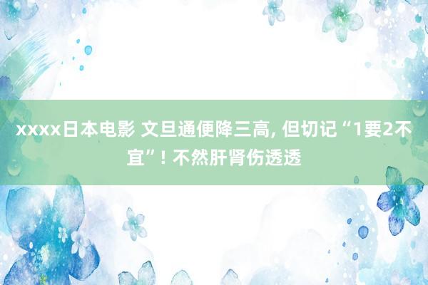 xxxx日本电影 文旦通便降三高， 但切记“1要2不宜”! 不然肝肾伤透透