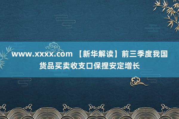 www.xxxx.com 【新华解读】前三季度我国货品买卖收支口保捏安定增长