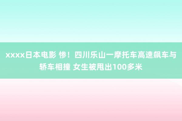 xxxx日本电影 惨！四川乐山一摩托车高速飙车与轿车相撞 女生被甩出100多米