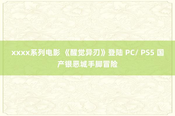 xxxx系列电影 《醒觉异刃》登陆 PC/ PS5 国产银恶城手脚冒险