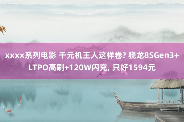 xxxx系列电影 千元机王人这样卷? 骁龙8SGen3+LTPO高刷+120W闪充， 只好1594元