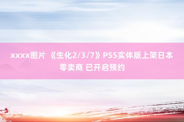 xxxx图片 《生化2/3/7》PS5实体版上架日本零卖商 已开启预约