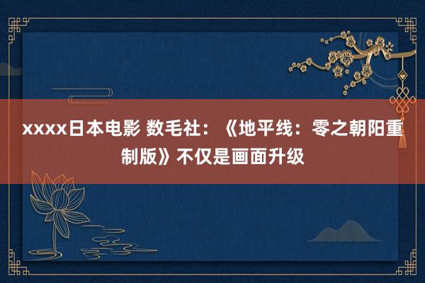 xxxx日本电影 数毛社：《地平线：零之朝阳重制版》不仅是画面升级