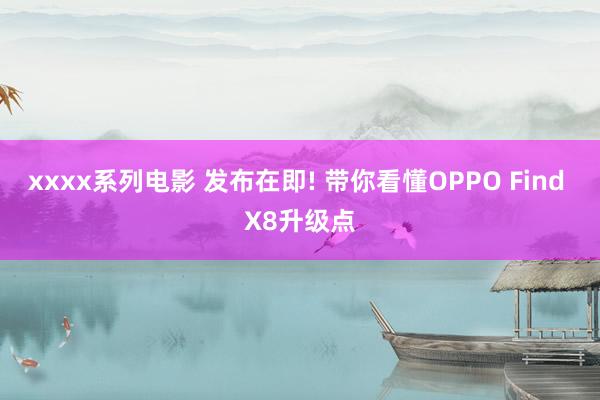 xxxx系列电影 发布在即! 带你看懂OPPO Find X8升级点