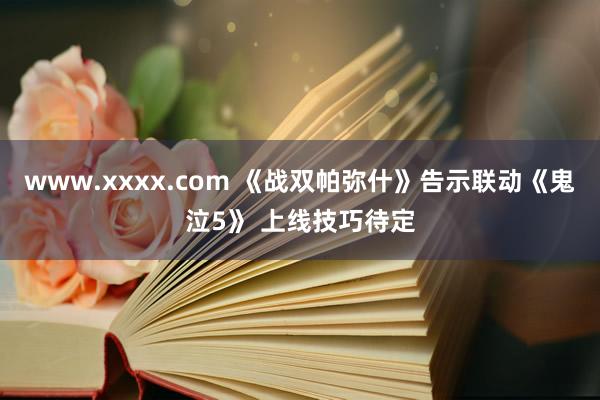 www.xxxx.com 《战双帕弥什》告示联动《鬼泣5》 上线技巧待定