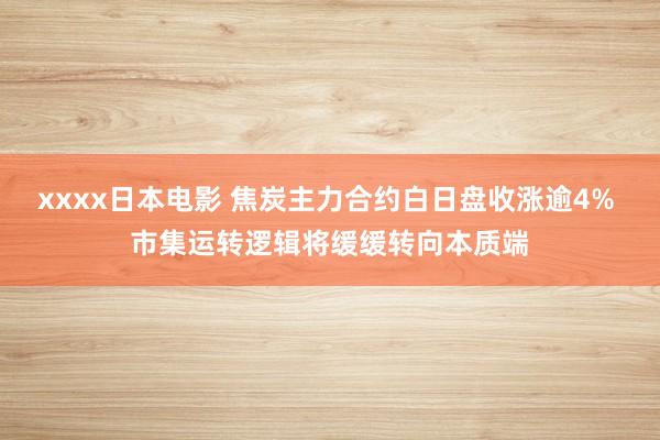 xxxx日本电影 焦炭主力合约白日盘收涨逾4% 市集运转逻辑将缓缓转向本质端