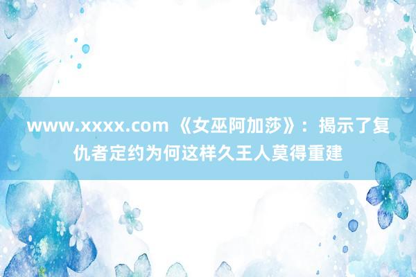 www.xxxx.com 《女巫阿加莎》：揭示了复仇者定约为何这样久王人莫得重建