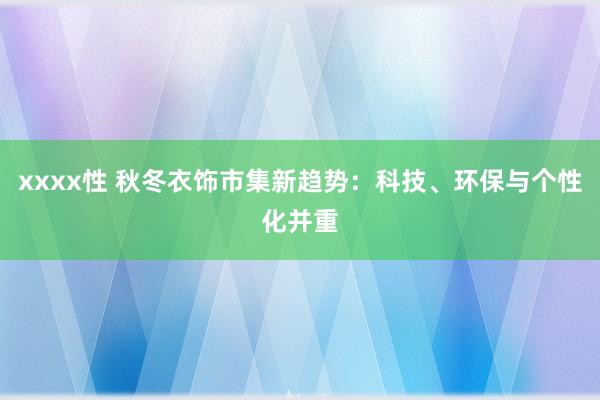 xxxx性 秋冬衣饰市集新趋势：科技、环保与个性化并重