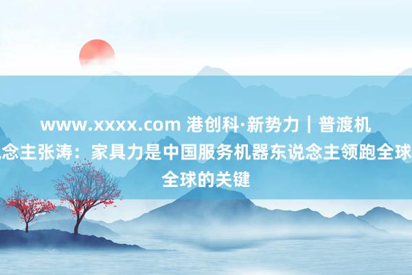 www.xxxx.com 港创科·新势力｜普渡机器东说念主张涛：家具力是中国服务机器东说念主领跑全球的关键