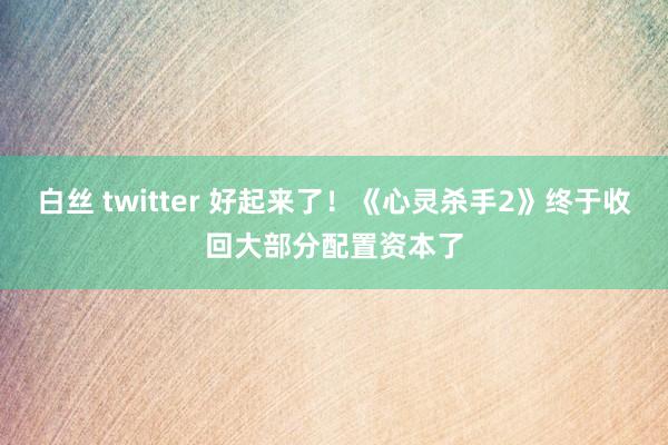 白丝 twitter 好起来了！《心灵杀手2》终于收回大部分配置资本了