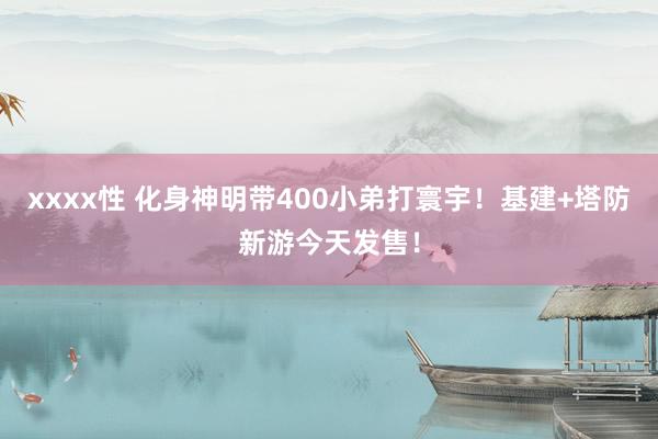 xxxx性 化身神明带400小弟打寰宇！基建+塔防新游今天发售！