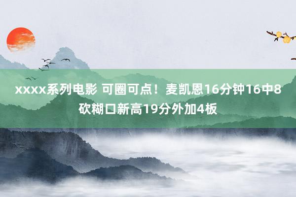 xxxx系列电影 可圈可点！麦凯恩16分钟16中8砍糊口新高19分外加4板