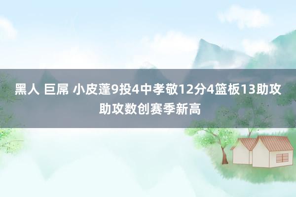 黑人 巨屌 小皮蓬9投4中孝敬12分4篮板13助攻 助攻数创赛季新高