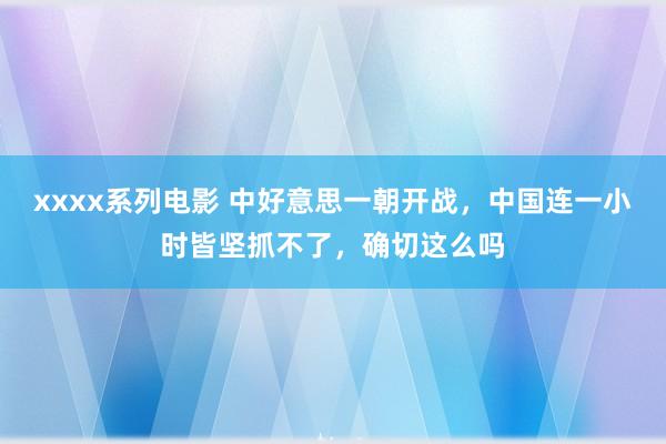 xxxx系列电影 中好意思一朝开战，中国连一小时皆坚抓不了，确切这么吗