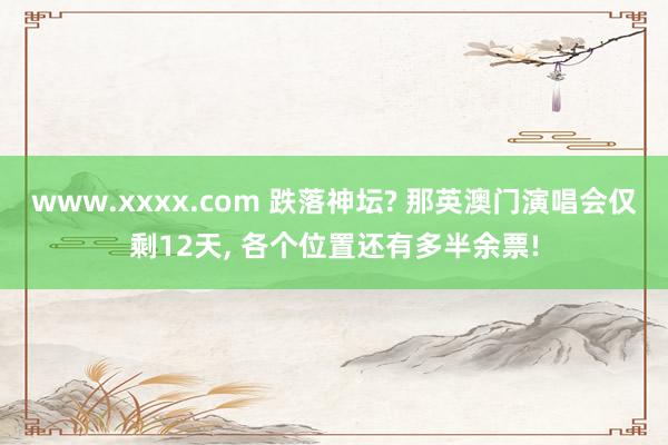 www.xxxx.com 跌落神坛? 那英澳门演唱会仅剩12天， 各个位置还有多半余票!