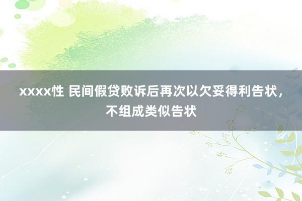 xxxx性 民间假贷败诉后再次以欠妥得利告状，不组成类似告状