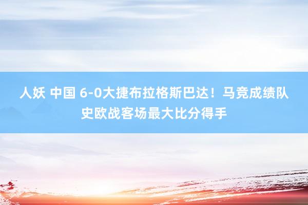 人妖 中国 6-0大捷布拉格斯巴达！马竞成绩队史欧战客场最大比分得手