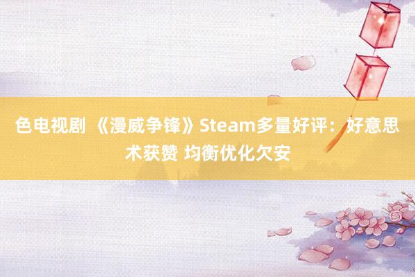 色电视剧 《漫威争锋》Steam多量好评：好意思术获赞 均衡优化欠安