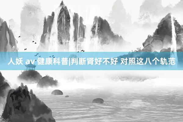 人妖 av 健康科普|判断肾好不好 对照这八个轨范