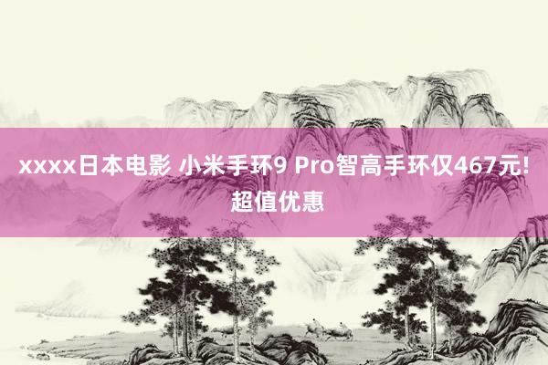 xxxx日本电影 小米手环9 Pro智高手环仅467元! 超值优惠