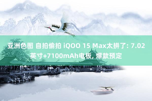 亚洲色图 自拍偷拍 iQOO 15 Max太拼了: 7.02英寸+7100mAh电板， 爆款预定