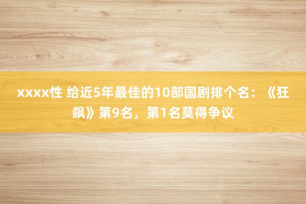 xxxx性 给近5年最佳的10部国剧排个名：《狂飙》第9名，第1名莫得争议