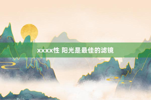 xxxx性 阳光是最佳的滤镜