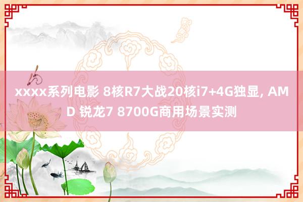 xxxx系列电影 8核R7大战20核i7+4G独显， AMD 锐龙7 8700G商用场景实测