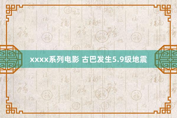 xxxx系列电影 古巴发生5.9级地震