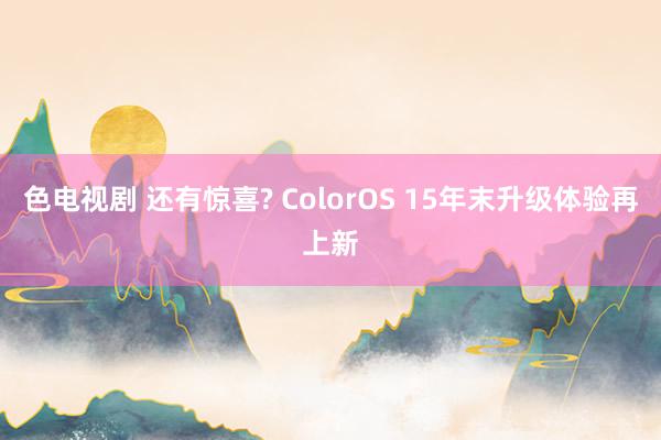 色电视剧 还有惊喜? ColorOS 15年末升级体验再上新