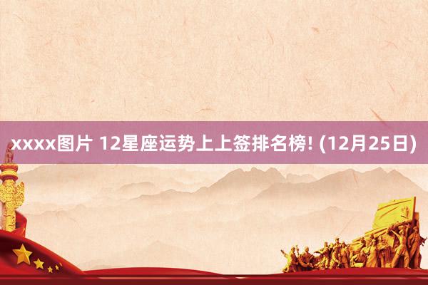 xxxx图片 12星座运势上上签排名榜! (12月25日)