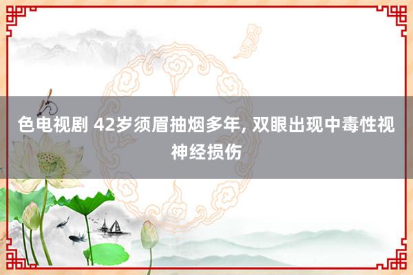 色电视剧 42岁须眉抽烟多年， 双眼出现中毒性视神经损伤