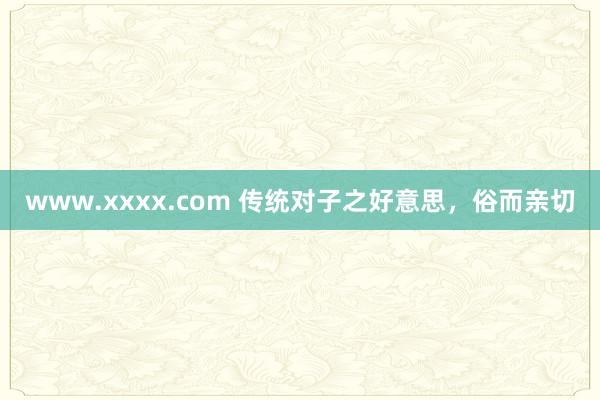 www.xxxx.com 传统对子之好意思，俗而亲切