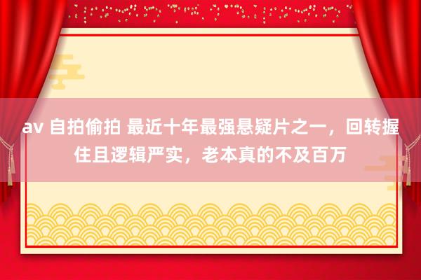 av 自拍偷拍 最近十年最强悬疑片之一，回转握住且逻辑严实，老本真的不及百万