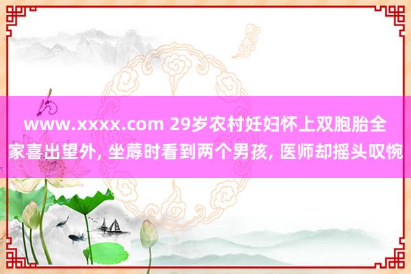 www.xxxx.com 29岁农村妊妇怀上双胞胎全家喜出望外， 坐蓐时看到两个男孩， 医师却摇头叹惋