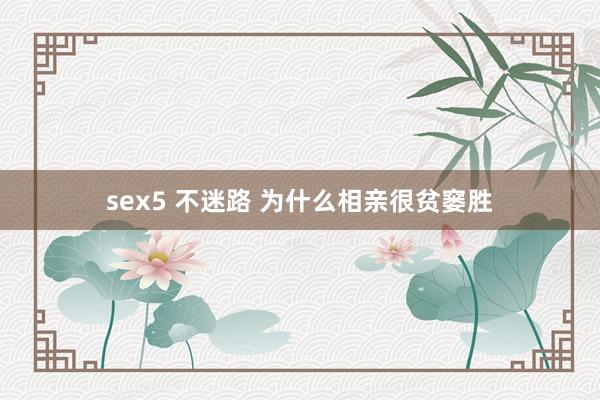 sex5 不迷路 为什么相亲很贫窭胜