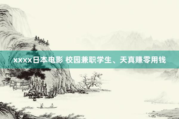 xxxx日本电影 校园兼职学生、天真赚零用钱