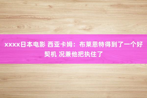 xxxx日本电影 西亚卡姆：布莱恩特得到了一个好契机 况兼他把执住了